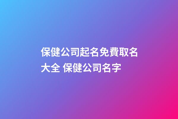保健公司起名免費取名大全 保健公司名字-第1張-公司起名-玄機派